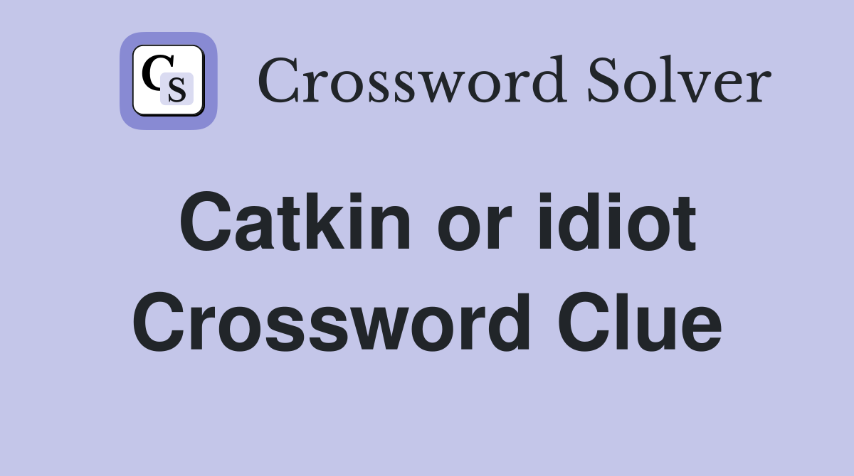 Catkin or idiot Crossword Clue