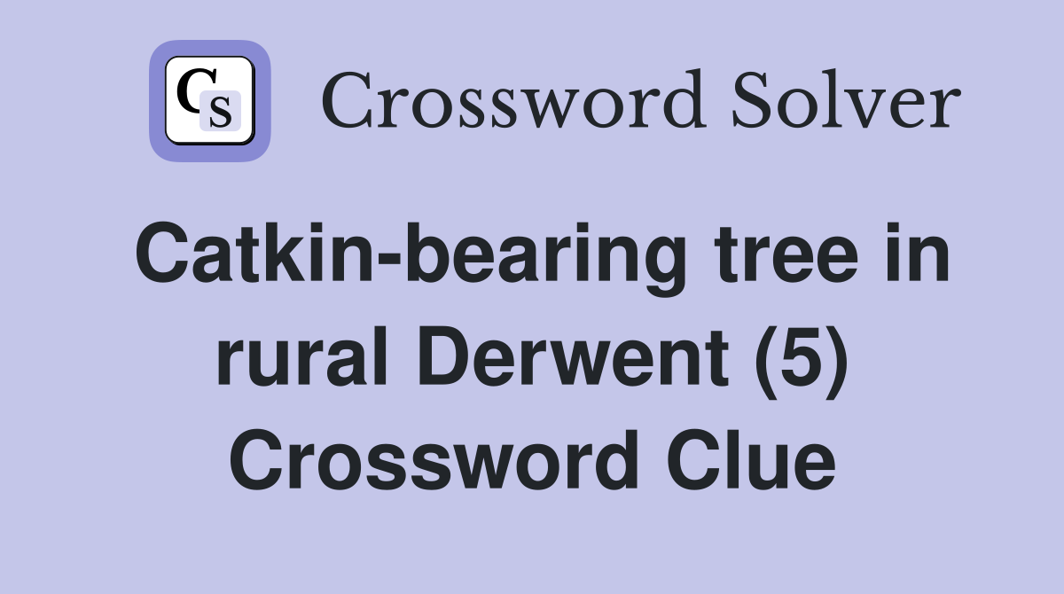 Catkin-bearing tree in rural Derwent (5) Crossword Clue