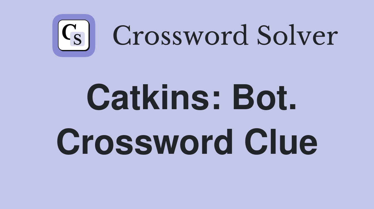 Catkins: Bot. Crossword Clue