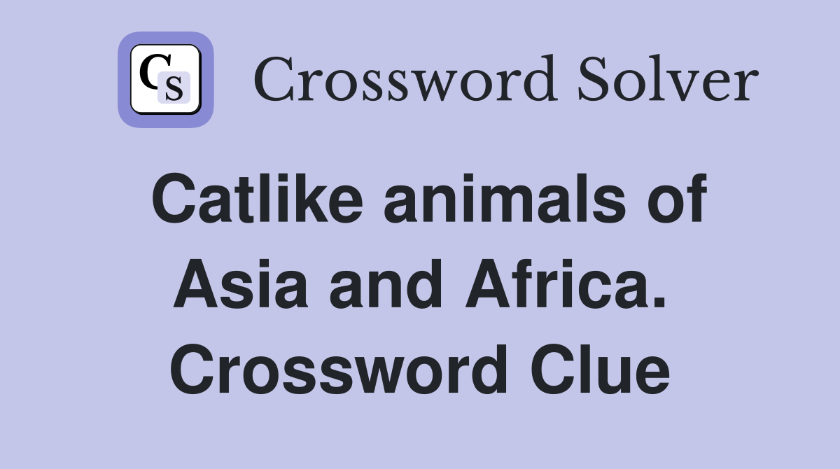 Catlike animals of Asia and Africa. Crossword Clue