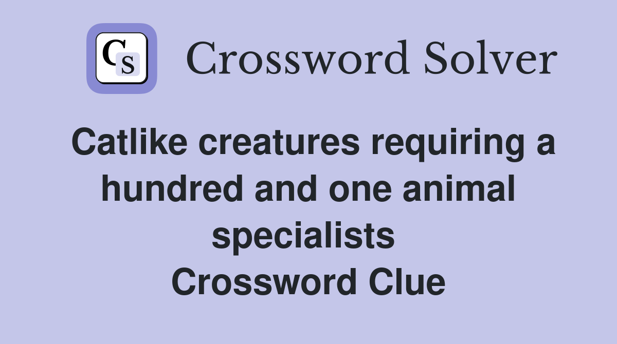 Catlike creatures requiring a hundred and one animal specialists  Crossword Clue