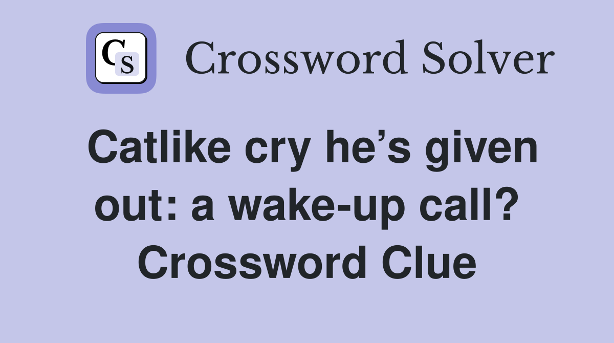 Catlike cry he’s given out: a wake-up call? Crossword Clue