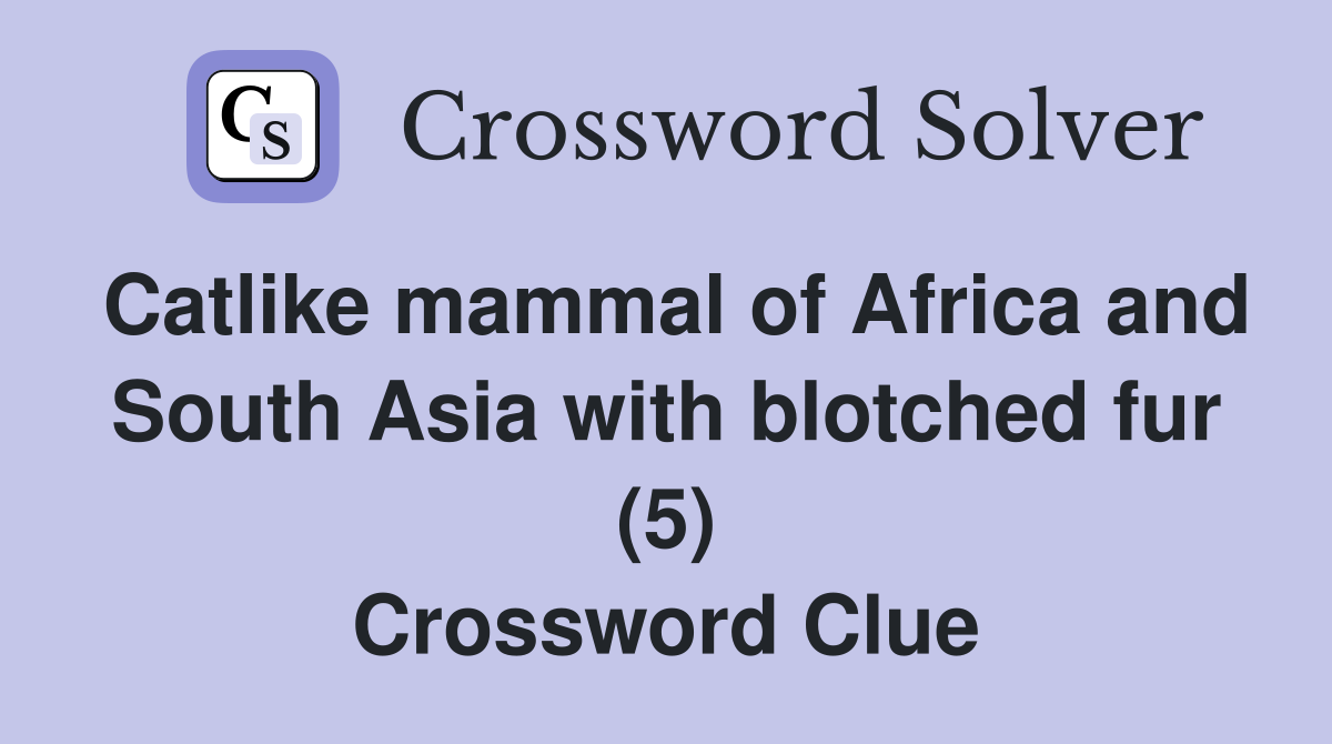 Catlike mammal of Africa and South Asia with blotched fur (5) Crossword Clue