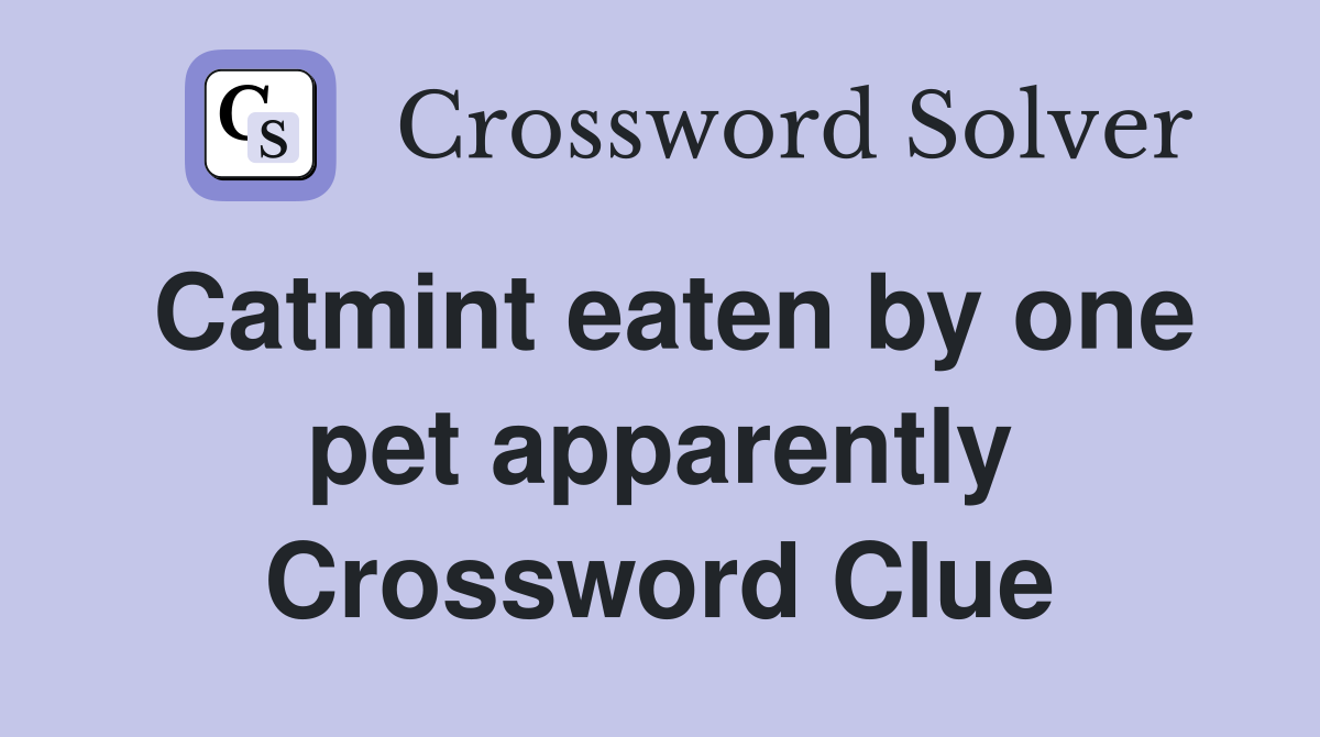 Catmint eaten by one pet apparently Crossword Clue