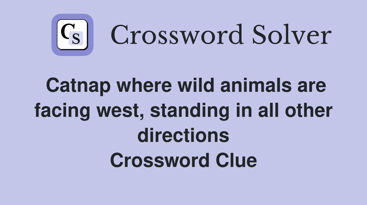 Catnap where wild animals are facing west, standing in all other directions Crossword Clue
