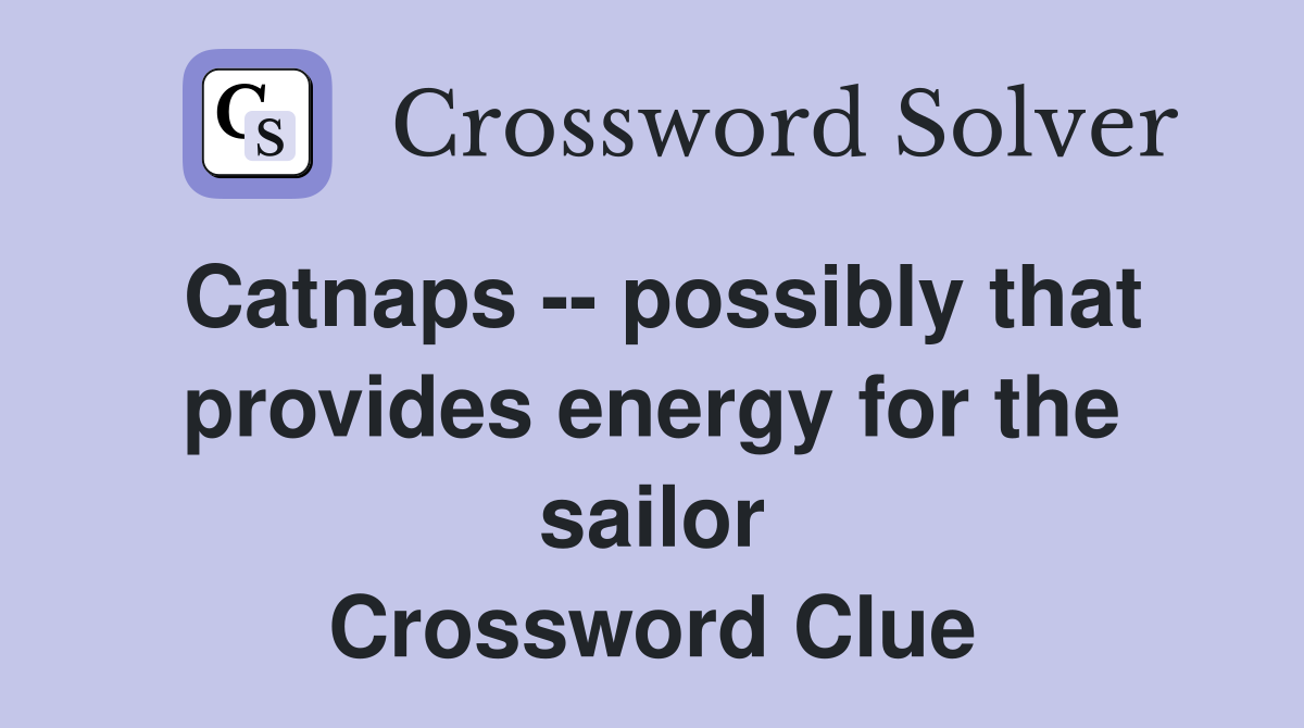 Catnaps -- possibly that provides energy for the sailor Crossword Clue