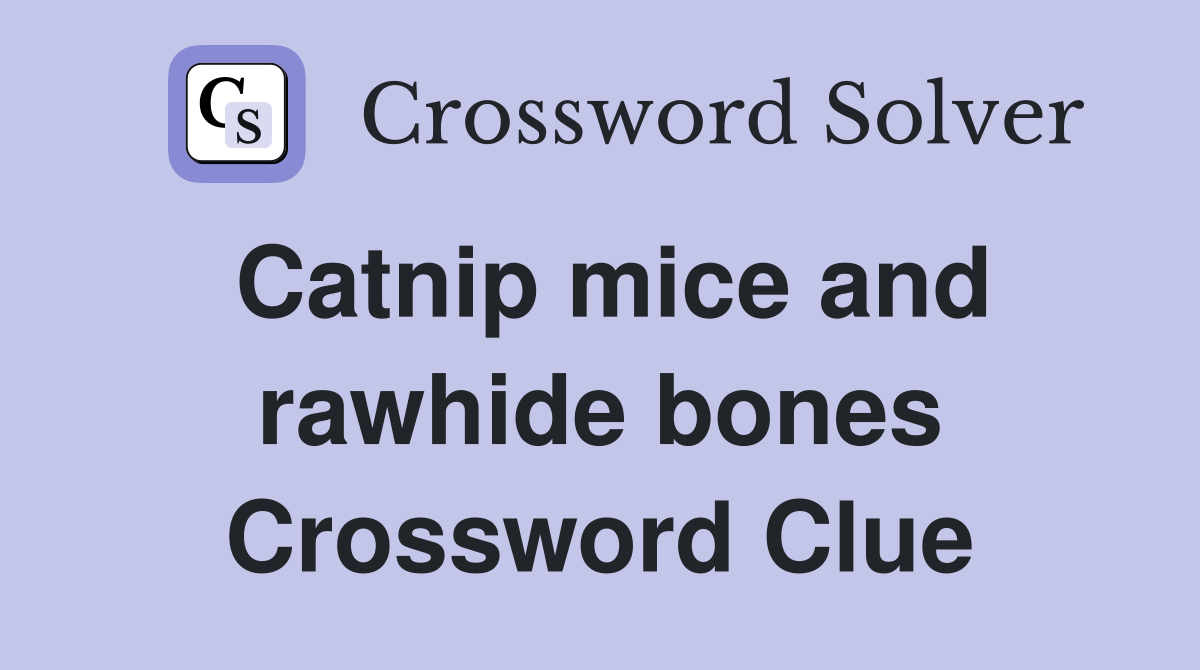Catnip mice and rawhide bones Crossword Clue