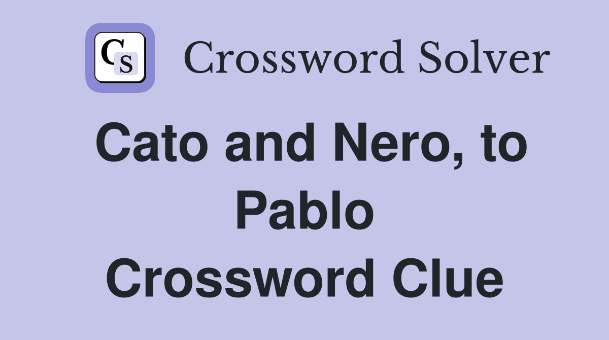 Cato and Nero, to Pablo Crossword Clue