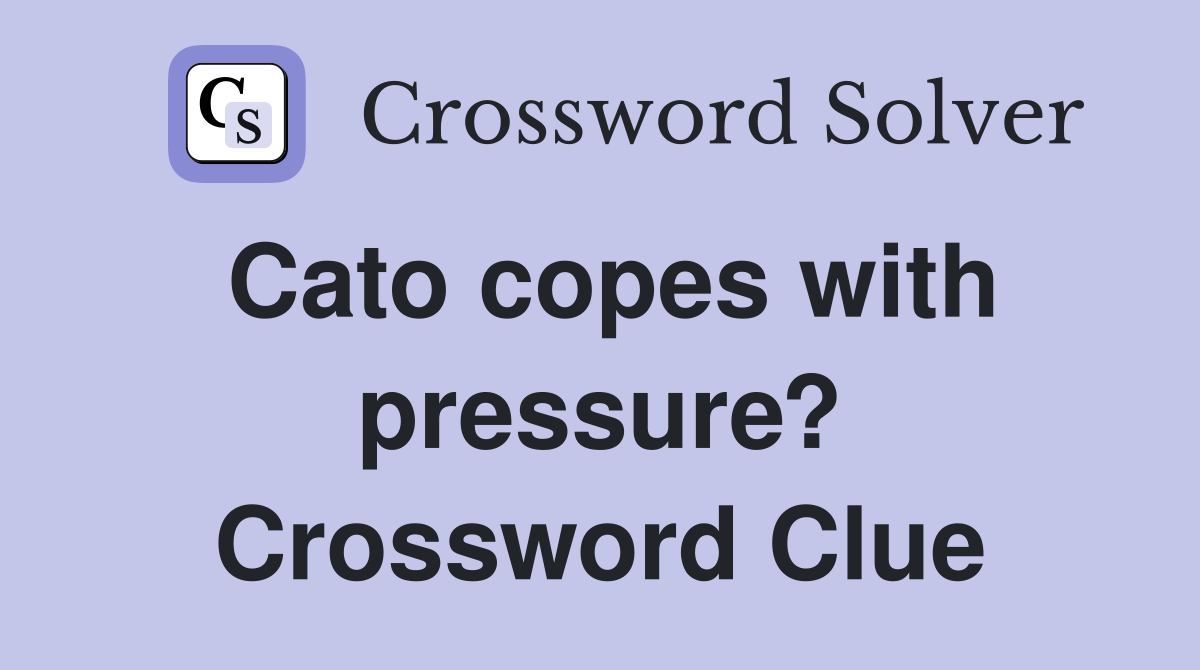 Cato copes with pressure? Crossword Clue