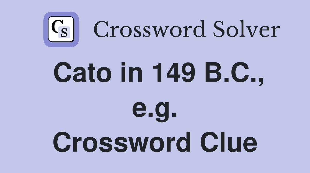 Cato in 149 B.C., e.g. Crossword Clue