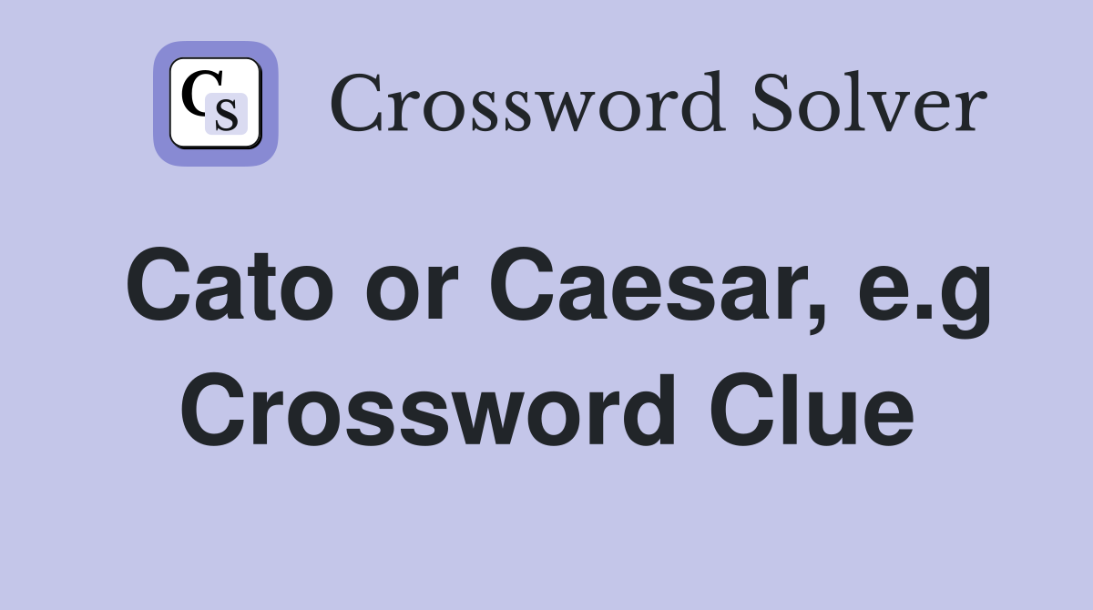 Cato or Caesar, e.g Crossword Clue