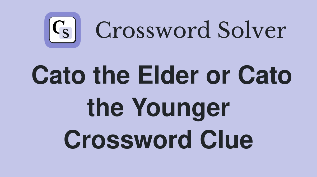 Cato the Elder or Cato the Younger Crossword Clue