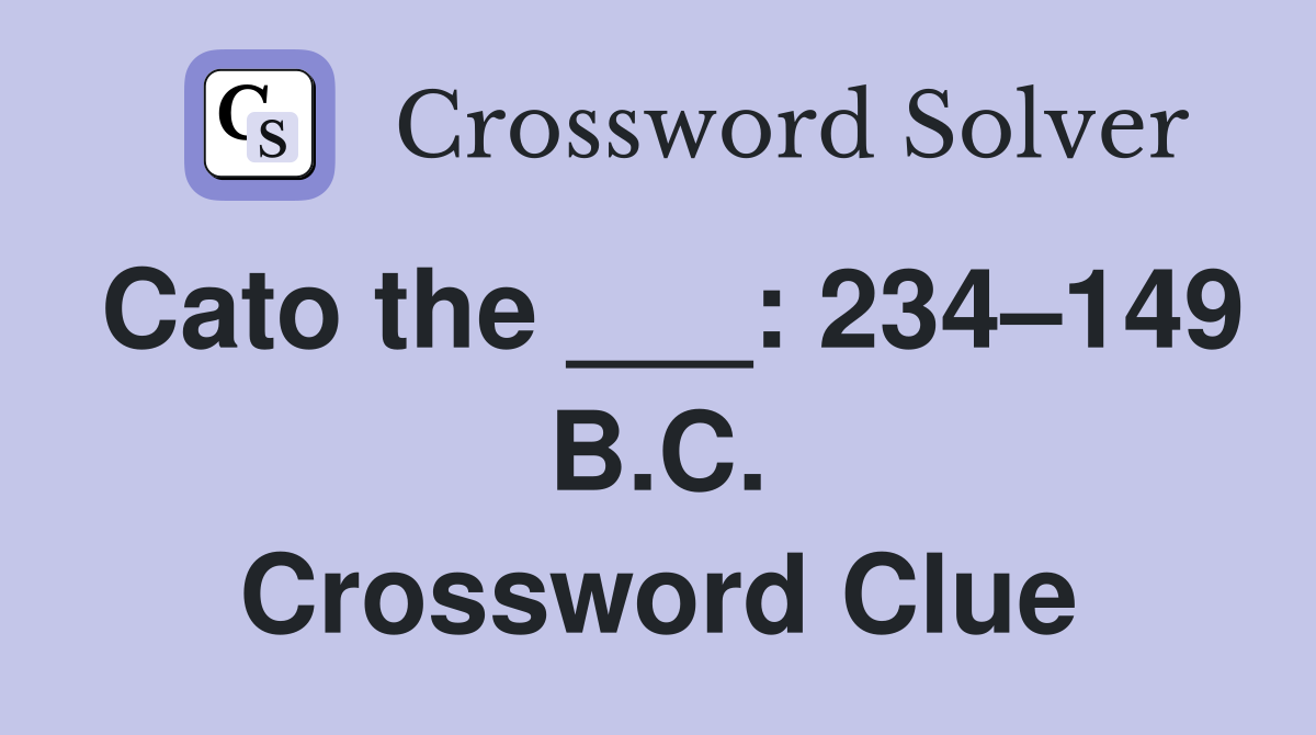 Cato the ___: 234–149 B.C. Crossword Clue