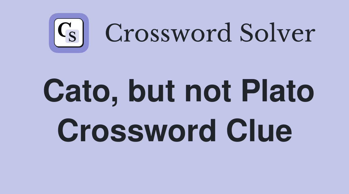 Cato, but not Plato Crossword Clue
