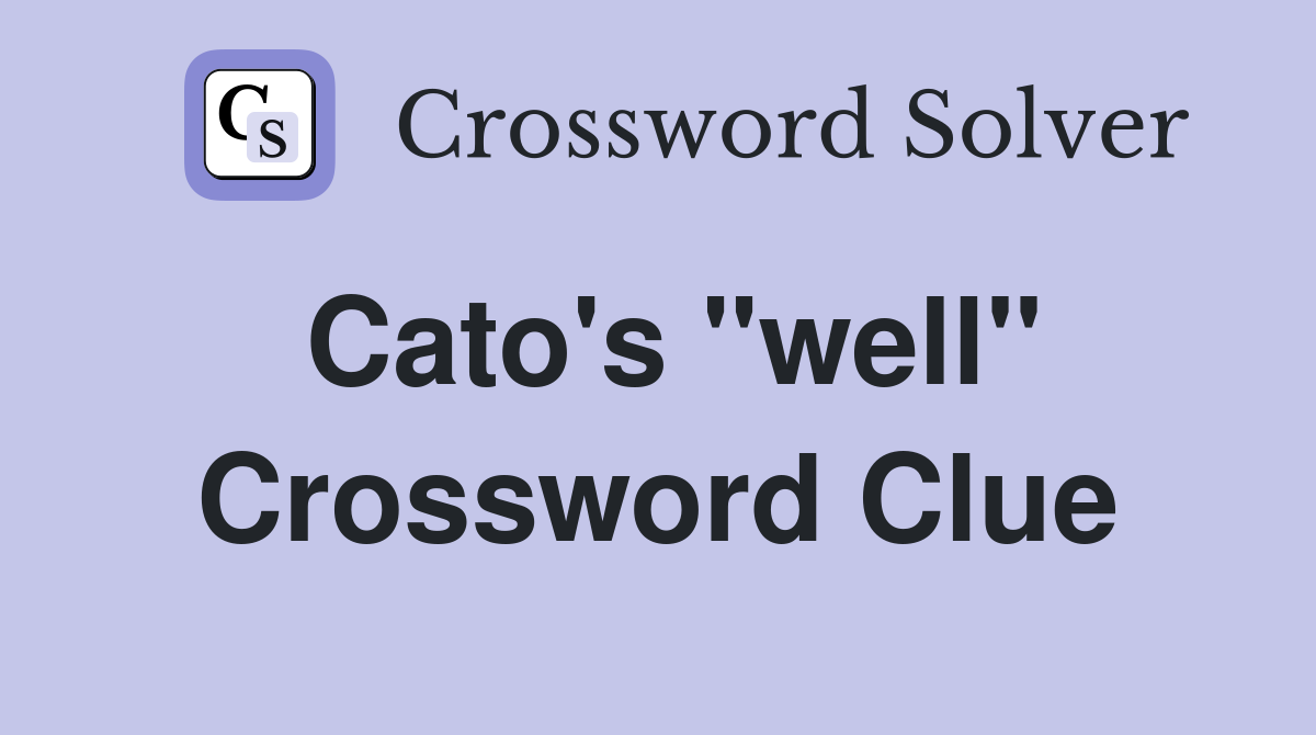 Cato's "well" Crossword Clue