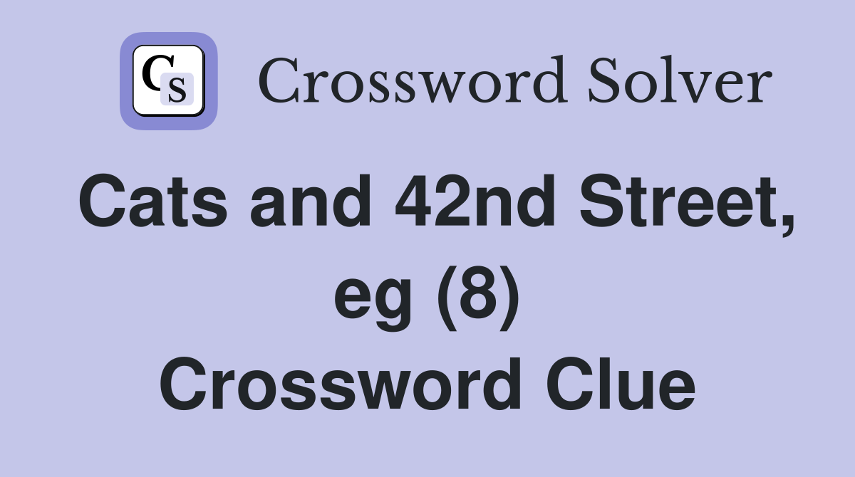 Cats and 42nd Street, eg (8) Crossword Clue