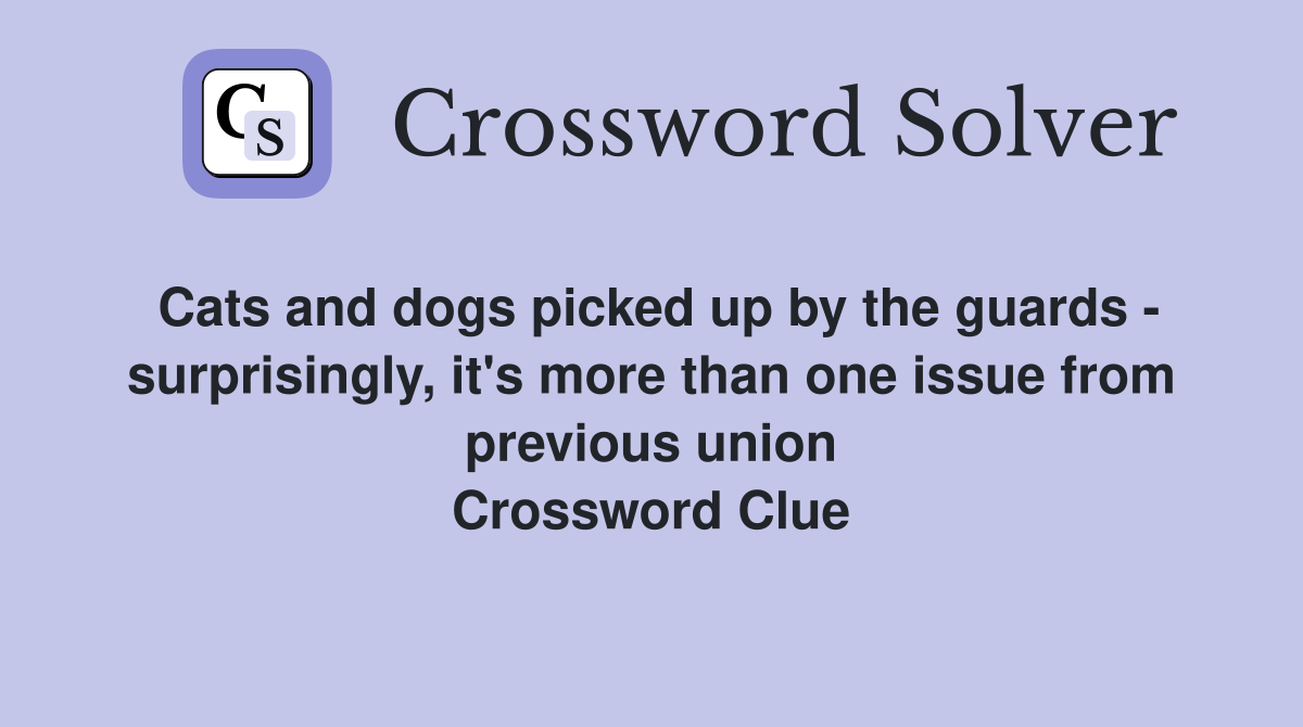 Cats and dogs picked up by the guards - surprisingly, it's more than one issue from previous union Crossword Clue