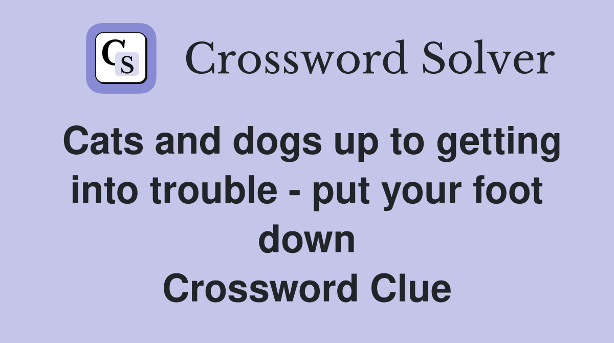 Cats and dogs up to getting into trouble - put your foot down Crossword Clue