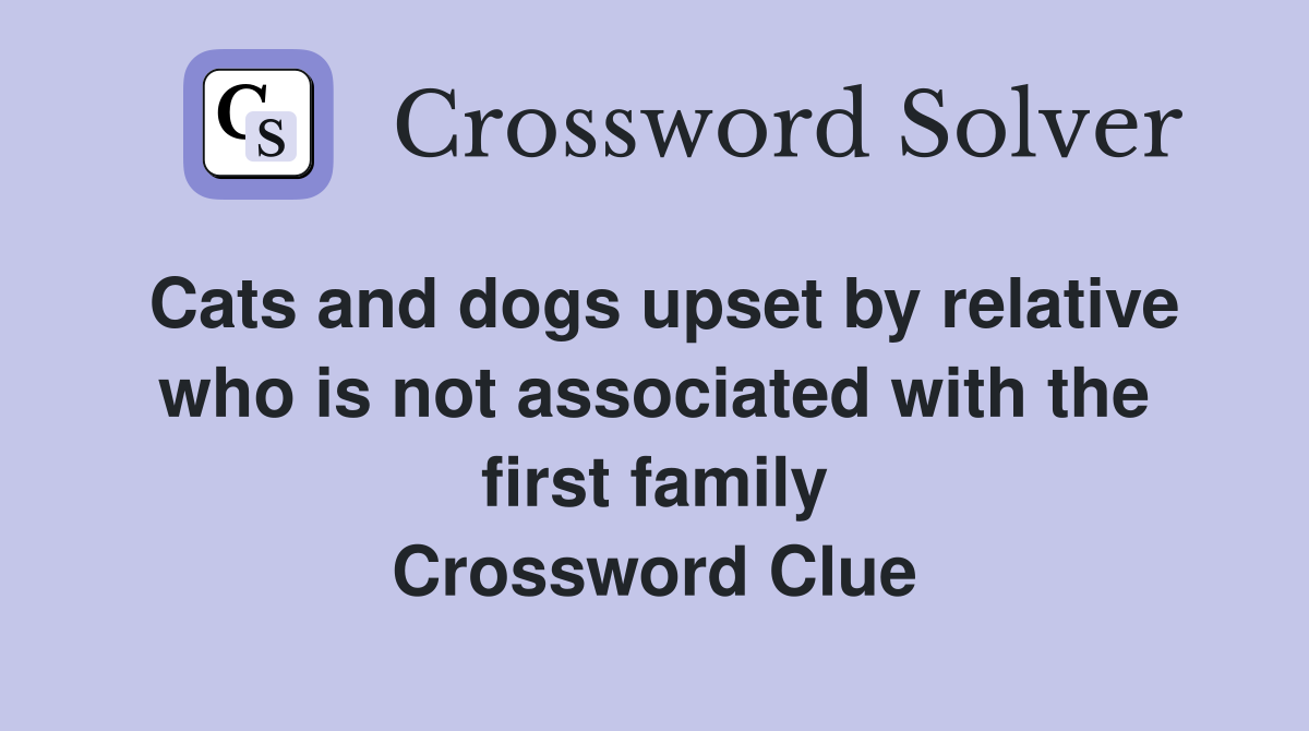 Cats and dogs upset by relative who is not associated with the first family Crossword Clue