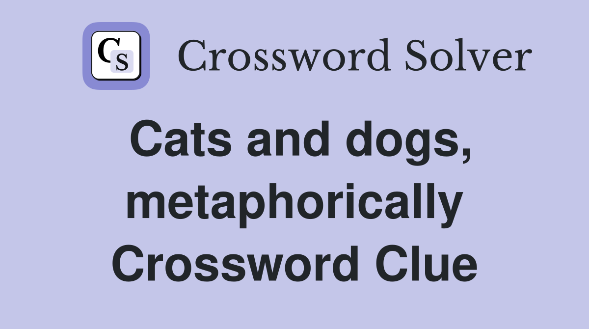 Cats and dogs, metaphorically Crossword Clue