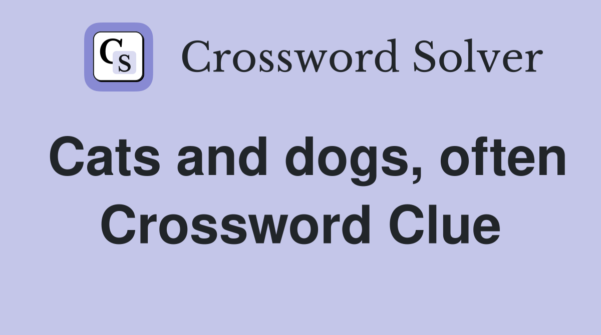 Cats and dogs, often Crossword Clue