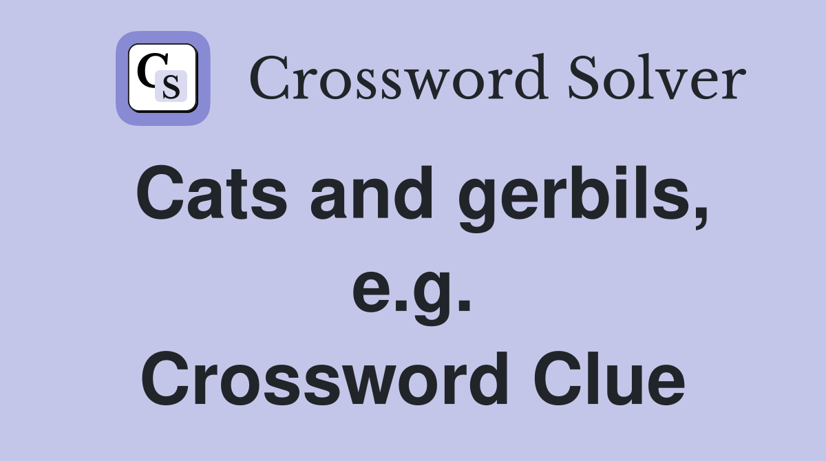 Cats and gerbils, e.g. Crossword Clue