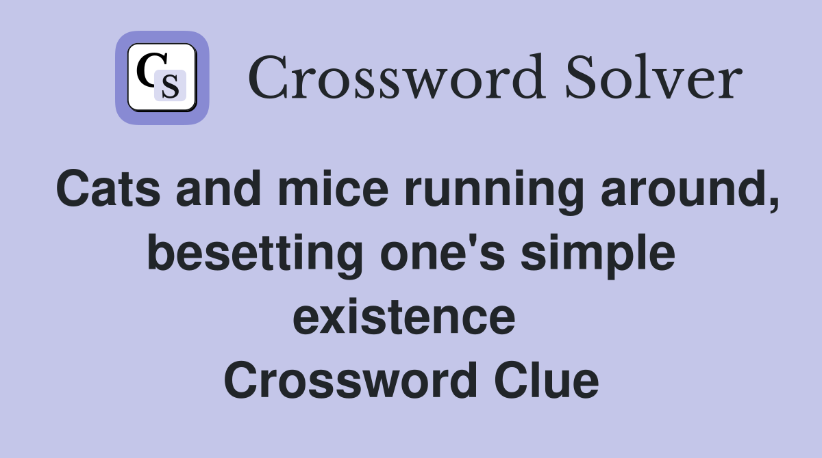 Cats and mice running around, besetting one's simple existence  Crossword Clue