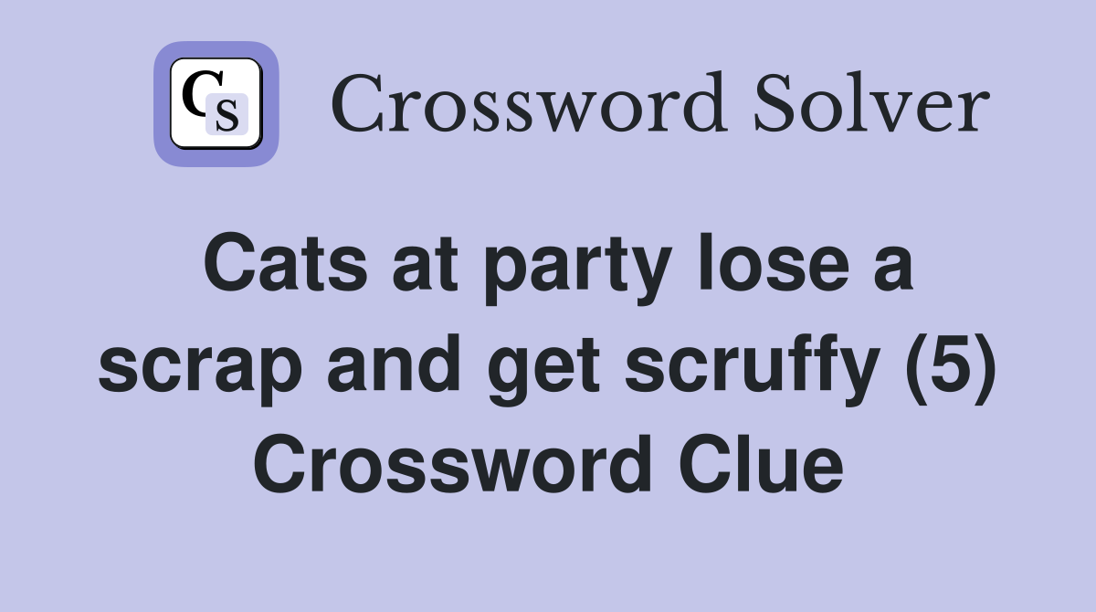 Cats at party lose a scrap and get scruffy (5) Crossword Clue