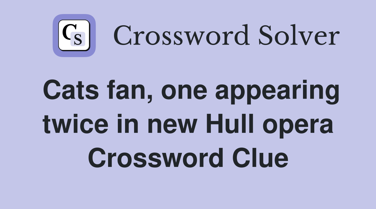 Cats fan, one appearing twice in new Hull opera Crossword Clue