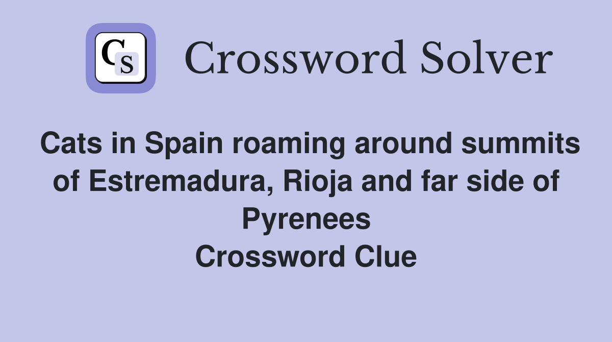 Cats in Spain roaming around summits of Estremadura, Rioja and far side of Pyrenees Crossword Clue