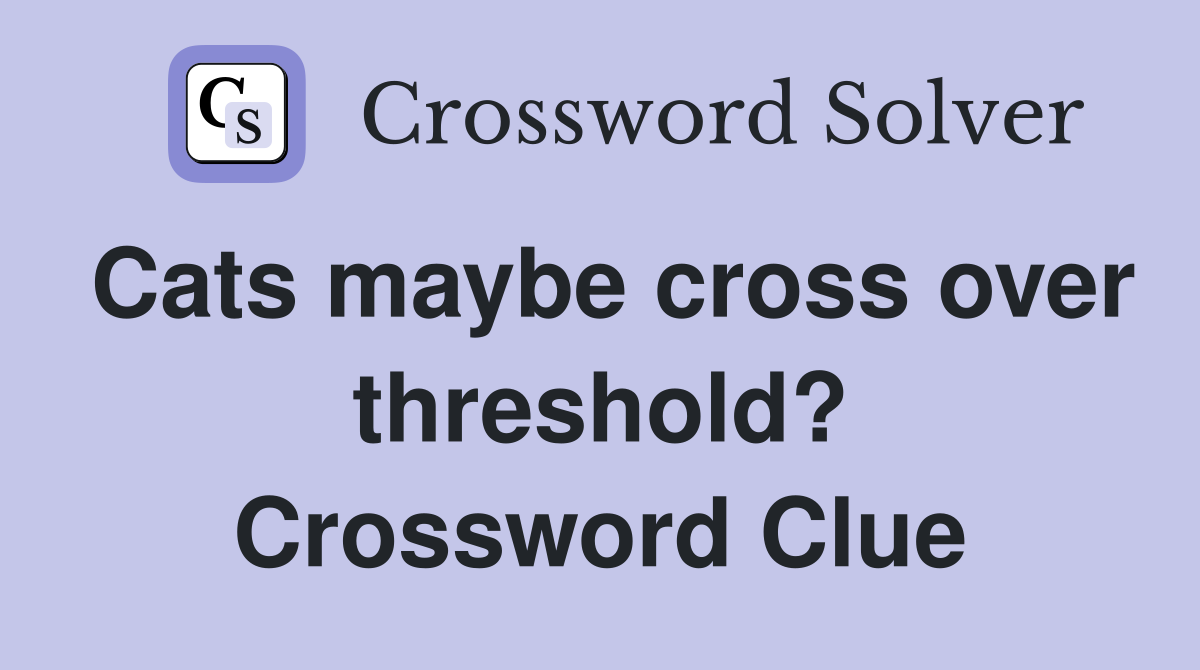 Cats maybe cross over threshold? Crossword Clue