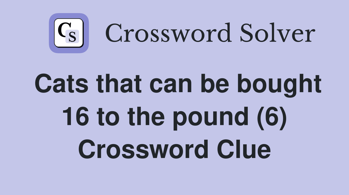 Cats that can be bought 16 to the pound (6) Crossword Clue