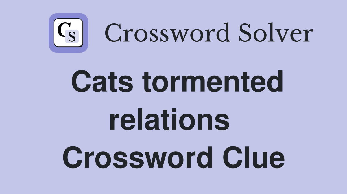 Cats tormented relations  Crossword Clue