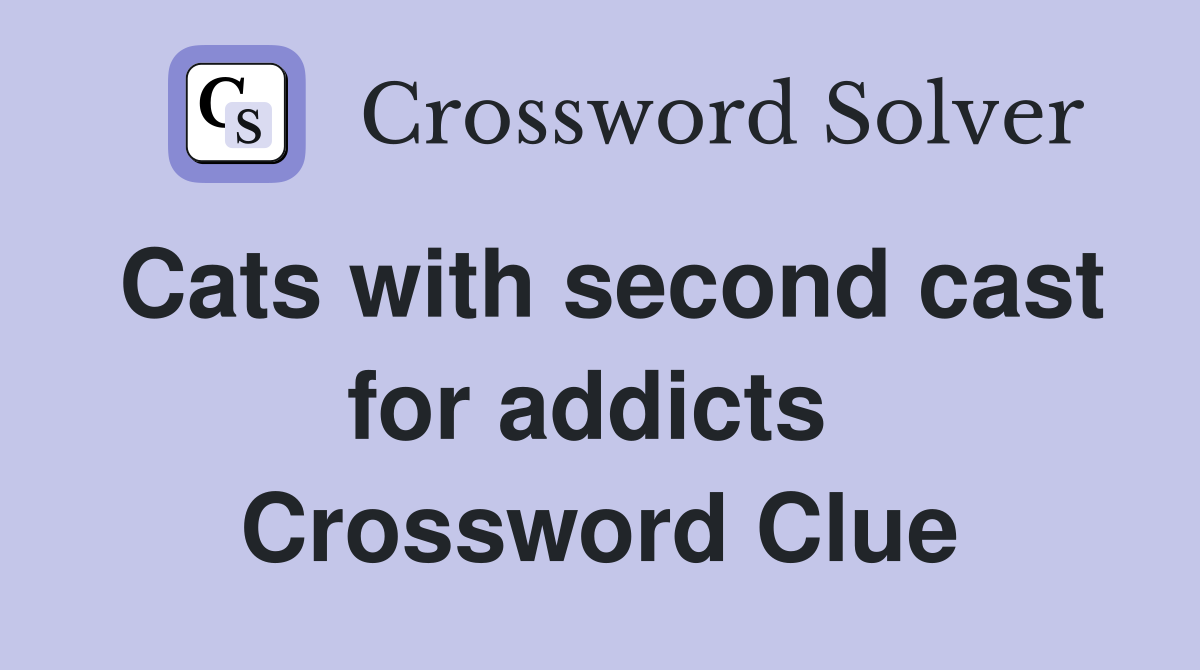 Cats with second cast for addicts  Crossword Clue