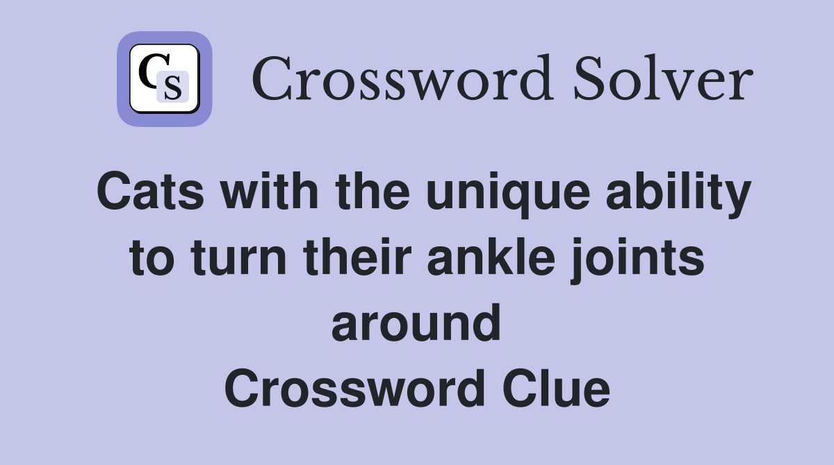 Cats with the unique ability to turn their ankle joints around Crossword Clue
