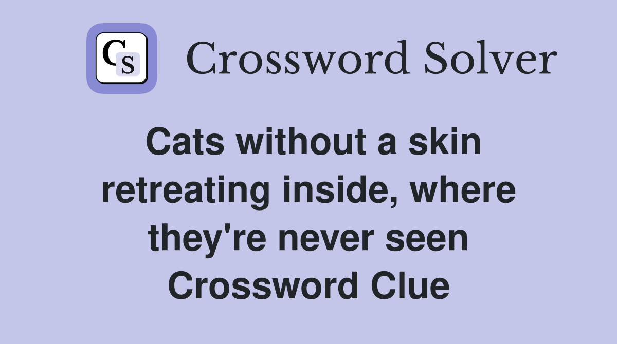 Cats without a skin retreating inside, where they're never seen Crossword Clue