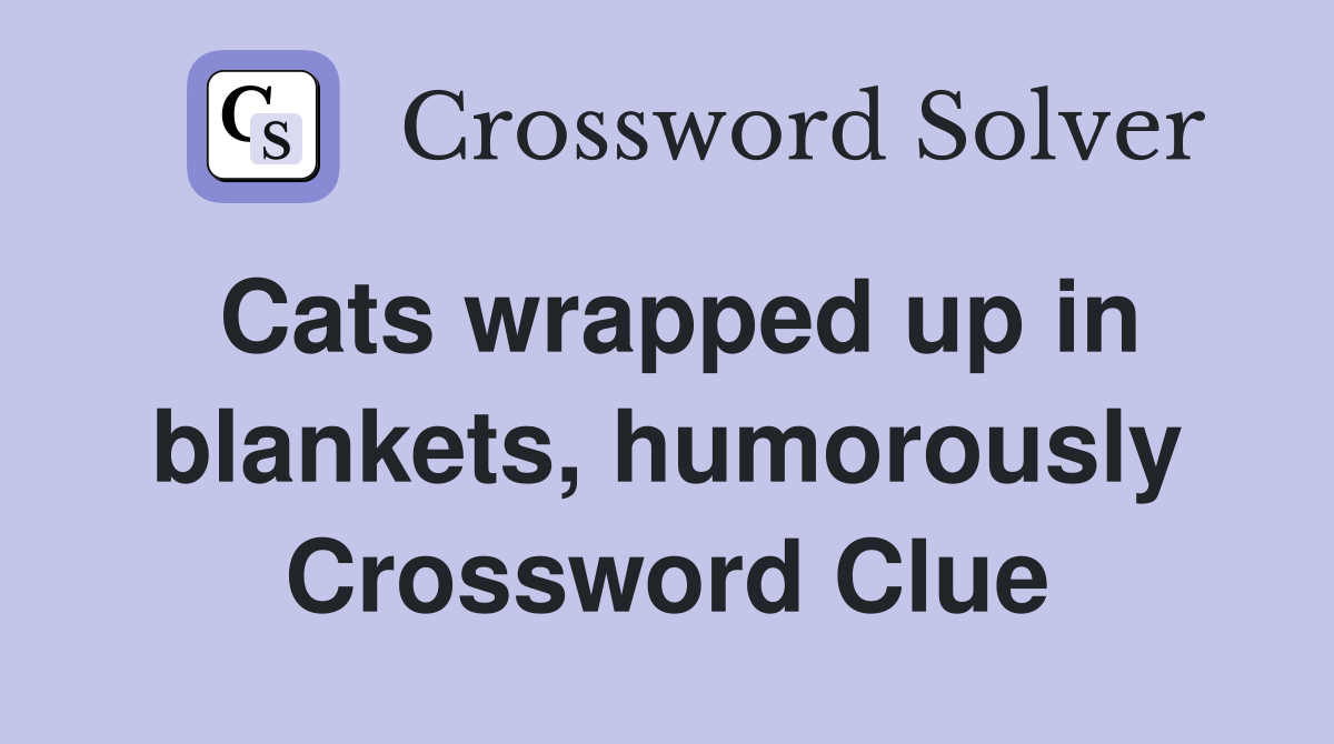 Cats wrapped up in blankets, humorously Crossword Clue