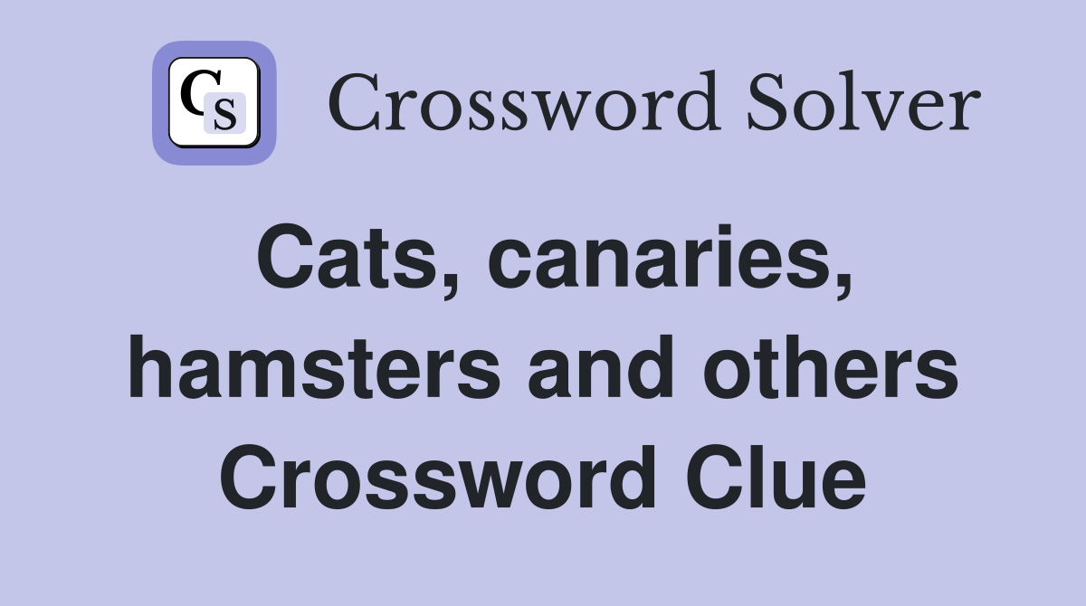 Cats, canaries, hamsters and others Crossword Clue