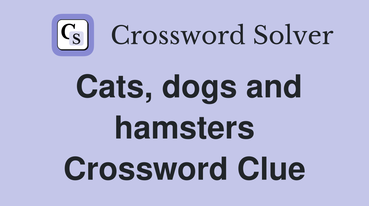 Cats, dogs and hamsters Crossword Clue