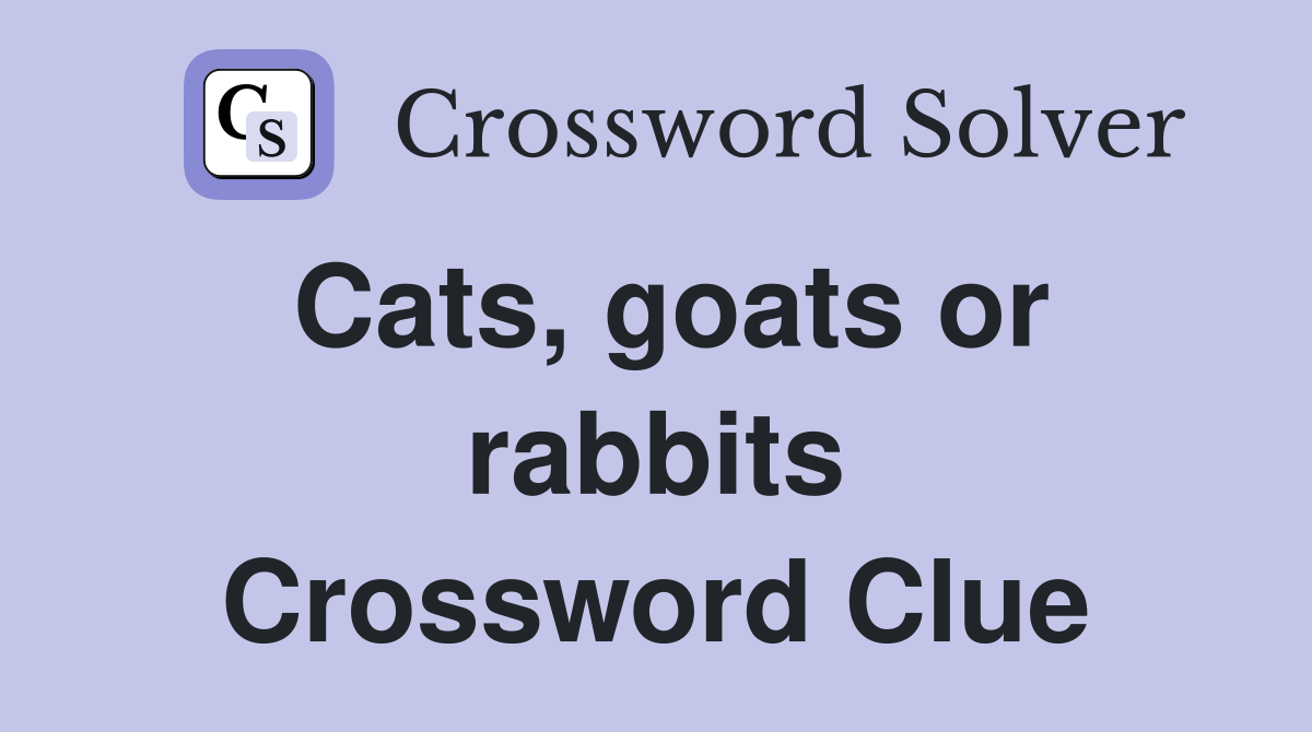 Cats, goats or rabbits Crossword Clue