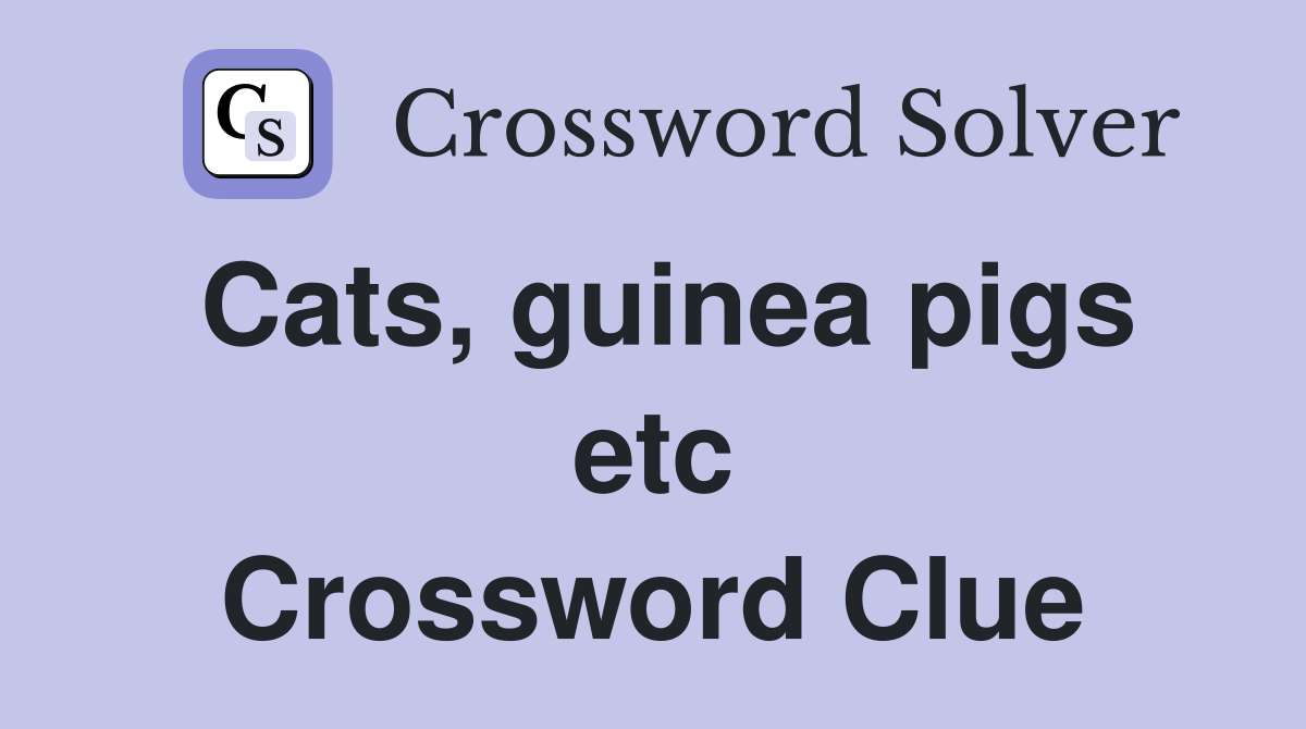 Cats, guinea pigs etc Crossword Clue