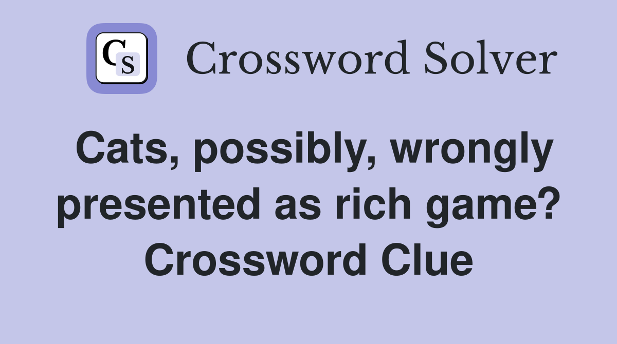 Cats, possibly, wrongly presented as rich game? Crossword Clue