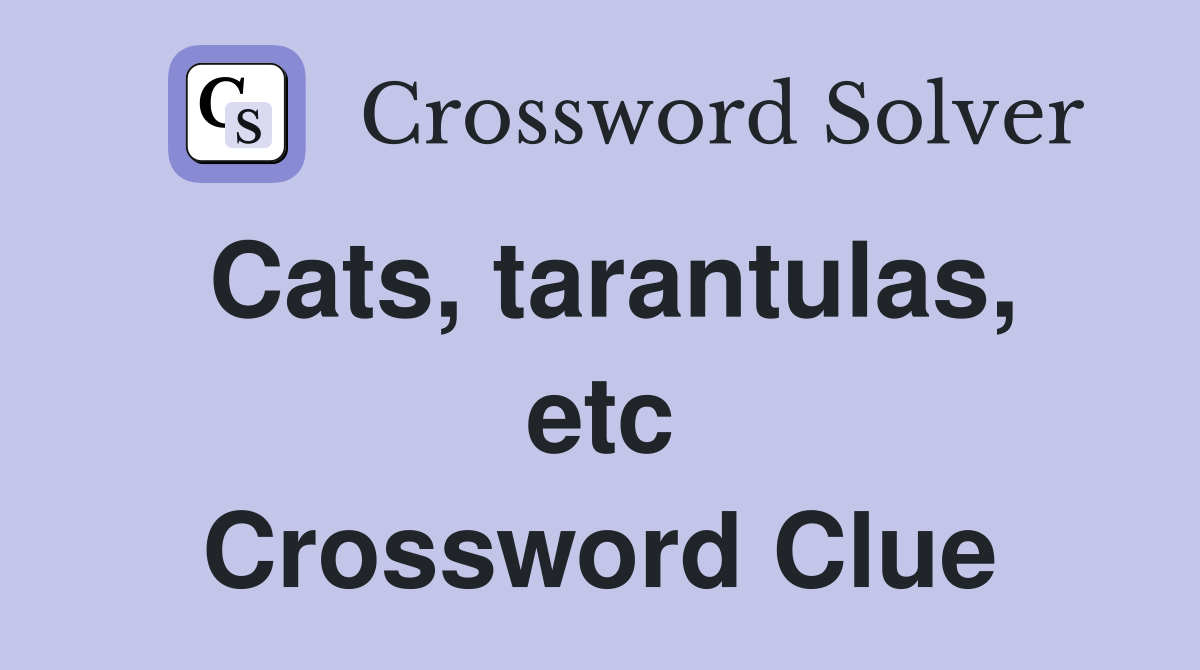 Cats, tarantulas, etc Crossword Clue