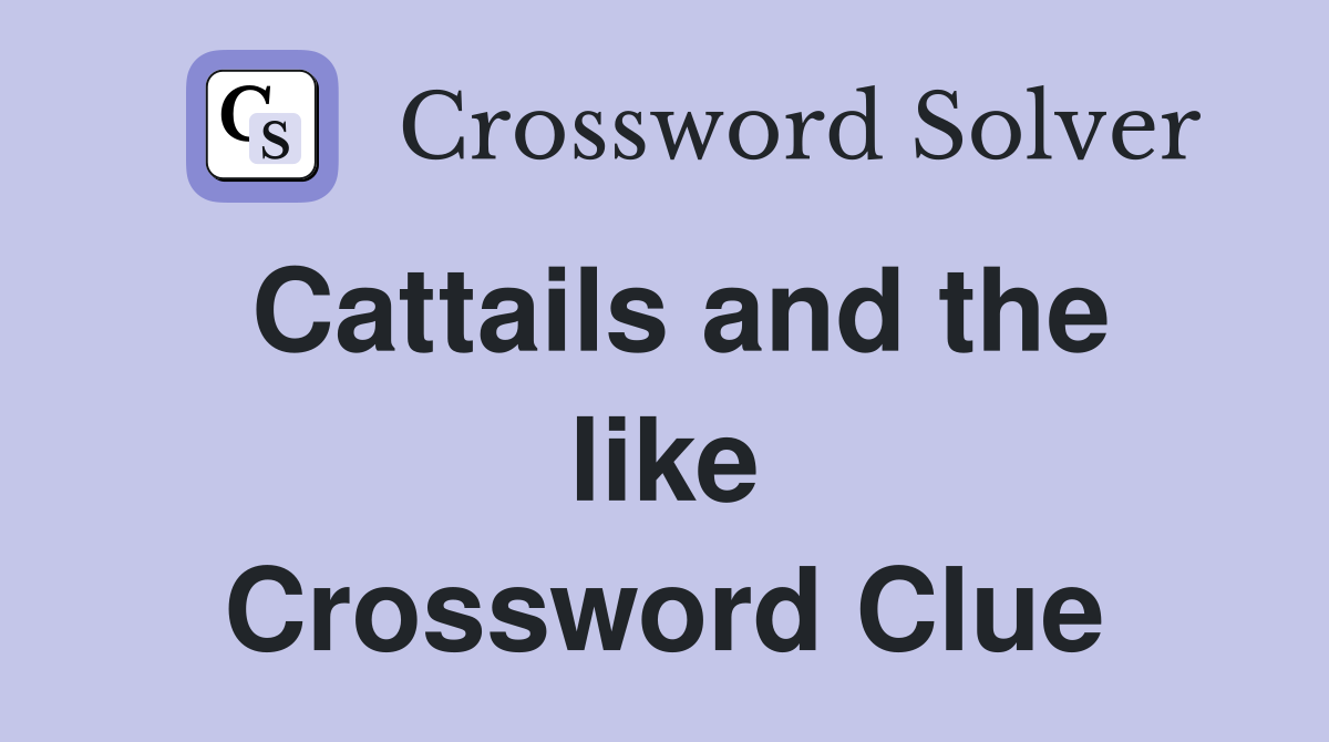 Cattails and the like Crossword Clue
