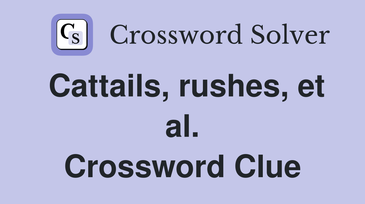Cattails, rushes, et al. Crossword Clue
