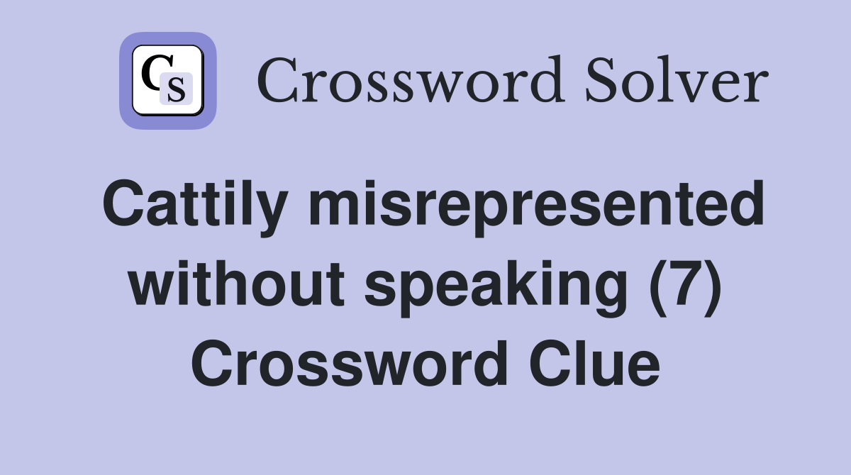 Cattily misrepresented without speaking (7) Crossword Clue