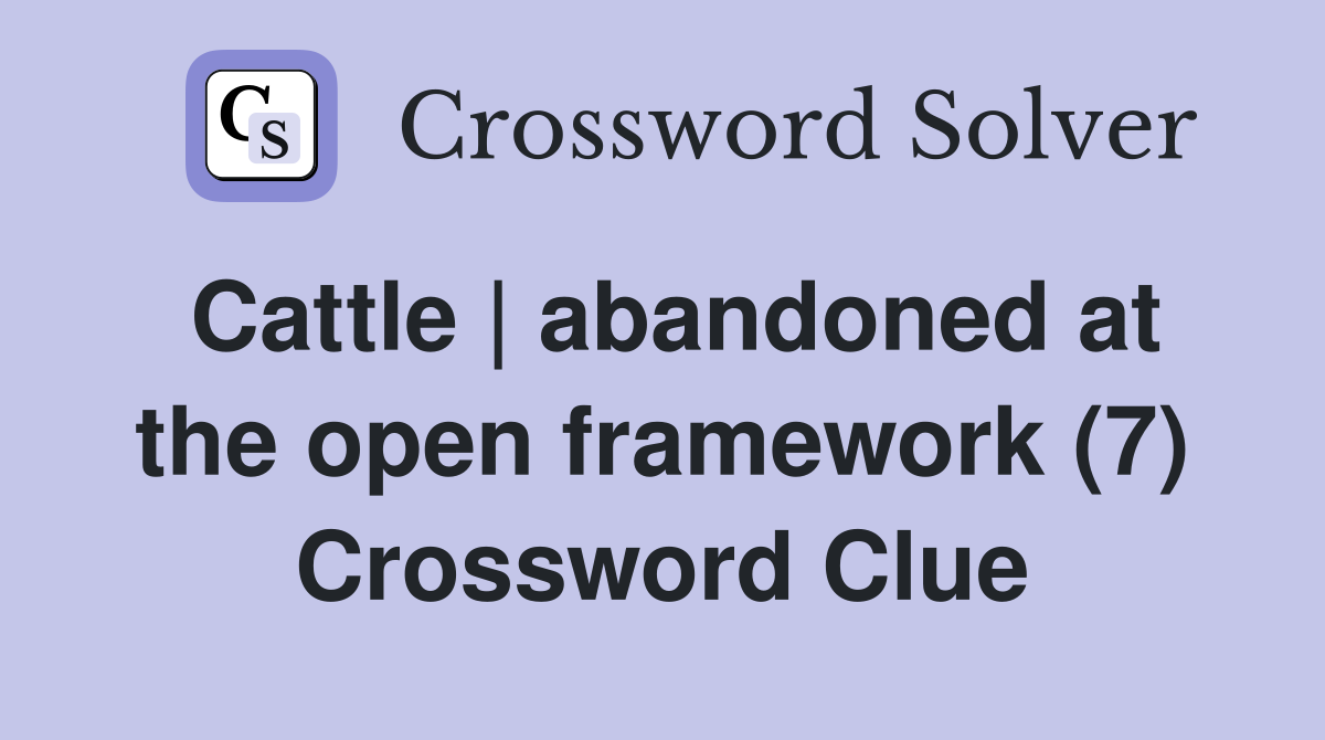 Cattle | abandoned at the open framework (7) Crossword Clue