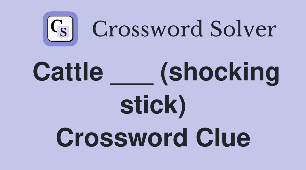 Cattle ___ (shocking stick) Crossword Clue