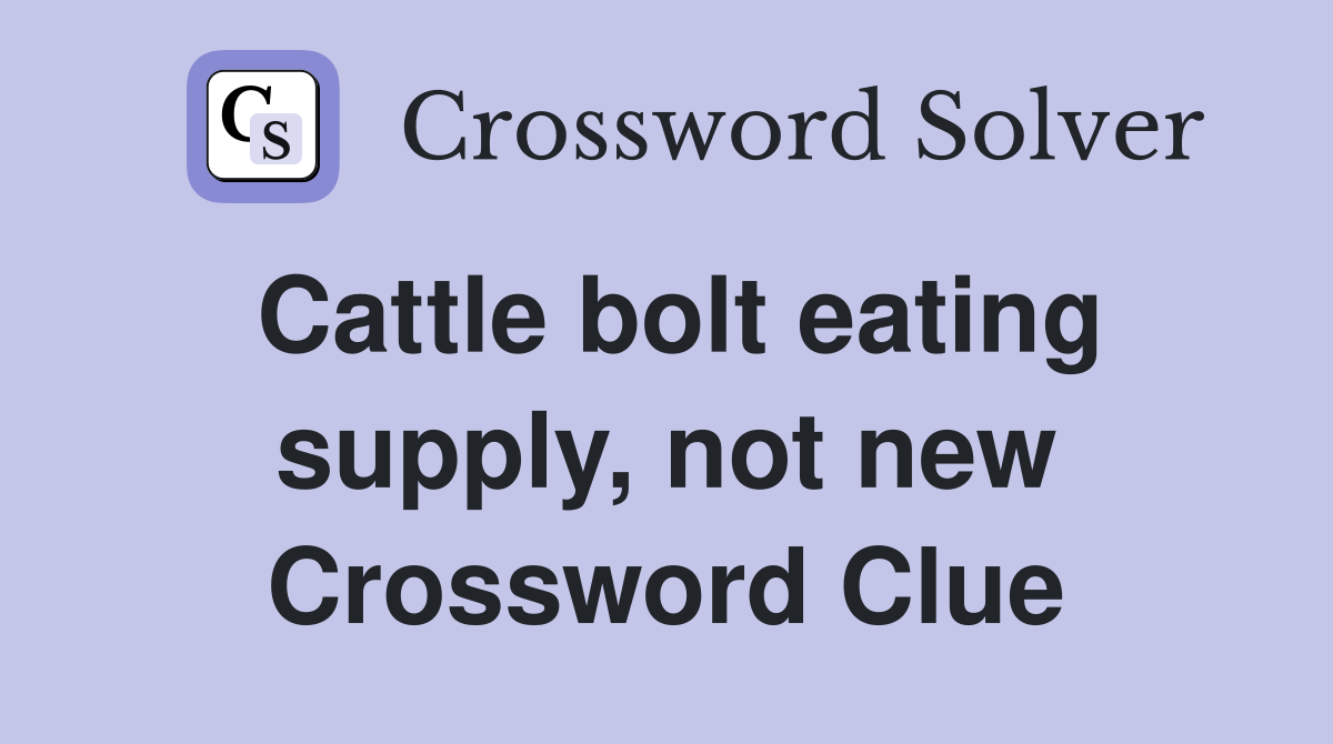 Cattle bolt eating supply, not new Crossword Clue