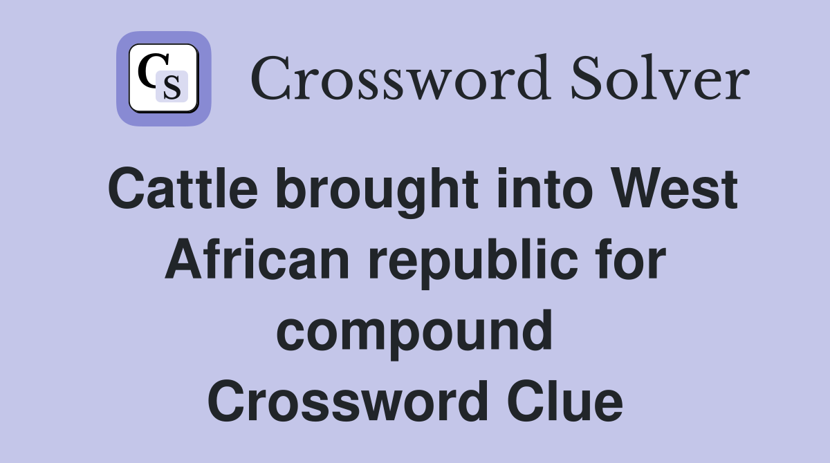 Cattle brought into West African republic for compound Crossword Clue